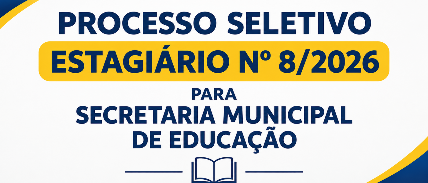 PROCESSO SELETIVO ESTAGIÁRIO Nº 8/2026 PARA SECRETARIA MUNICIPAL DE EDUCAÇÃO